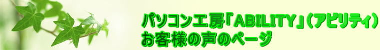 パソコン工房「ABILITY」（アビリティ） お客様の声のページ